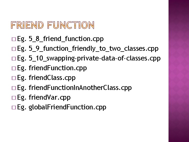 � Eg. 5_8_friend_function. cpp 5_9_function_friendly_to_two_classes. cpp 5_10_swapping-private-data-of-classes. cpp friend. Function. cpp friend. Class. cpp