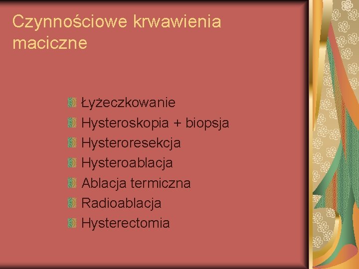 Czynnościowe krwawienia maciczne Łyżeczkowanie Hysteroskopia + biopsja Hysteroresekcja Hysteroablacja Ablacja termiczna Radioablacja Hysterectomia 