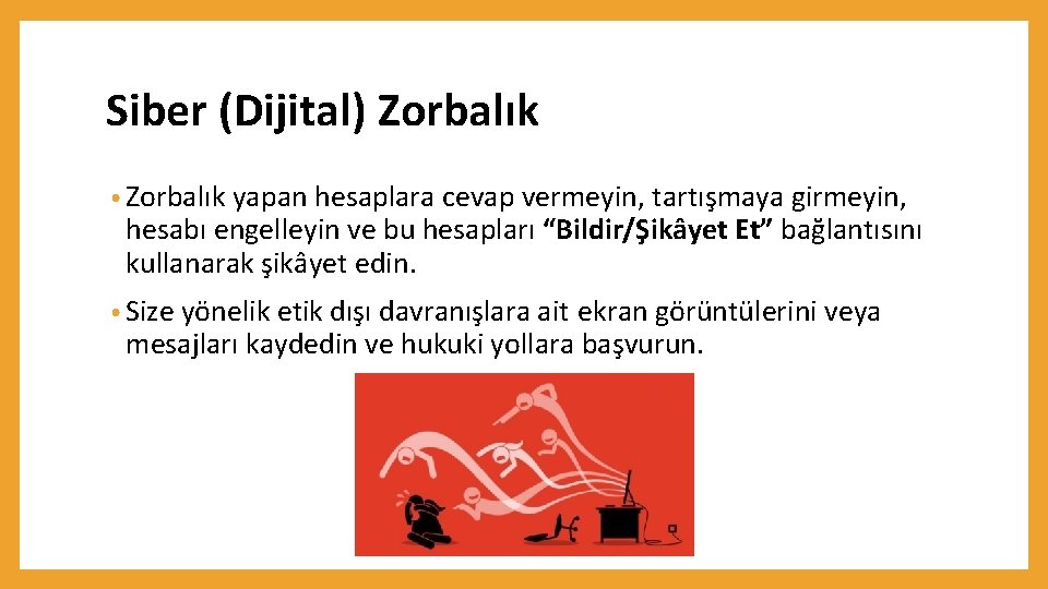 Siber (Dijital) Zorbalık • Zorbalık yapan hesaplara cevap vermeyin, tartışmaya girmeyin, hesabı engelleyin ve