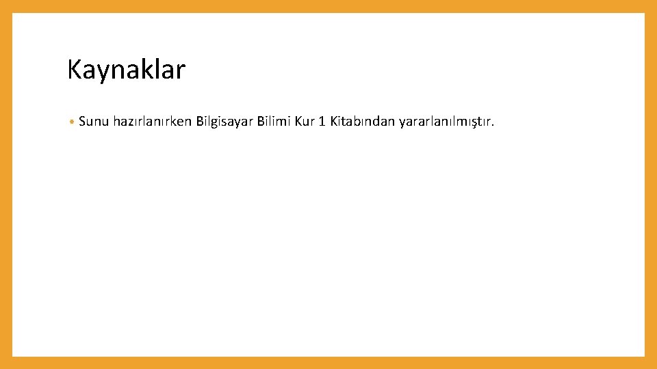 Kaynaklar • Sunu hazırlanırken Bilgisayar Bilimi Kur 1 Kitabından yararlanılmıştır. 