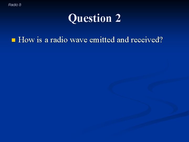 Radio 8 Question 2 n How is a radio wave emitted and received? 