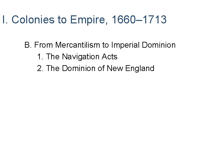 I. Colonies to Empire, 1660– 1713 B. From Mercantilism to Imperial Dominion 1. The