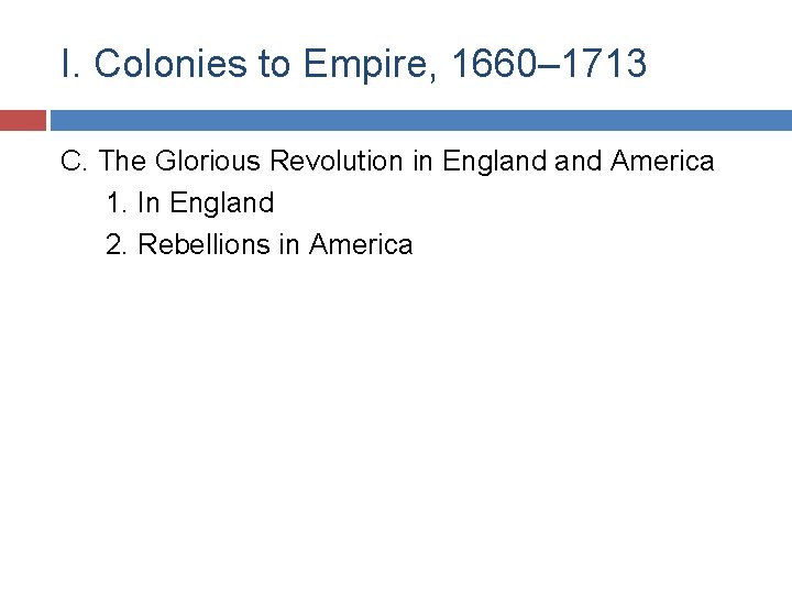 I. Colonies to Empire, 1660– 1713 C. The Glorious Revolution in England America 1.