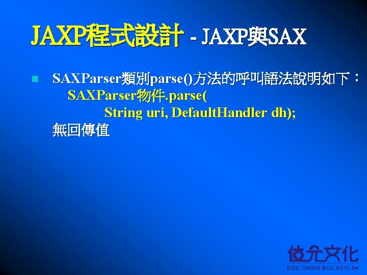 JAXP程式設計 - JAXP與SAX n SAXParser類別parse()方法的呼叫語法說明如下： SAXParser物件. parse( String uri, Default. Handler dh); 無回傳值 