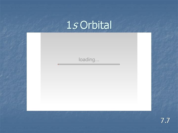 1 s Orbital 7. 7 