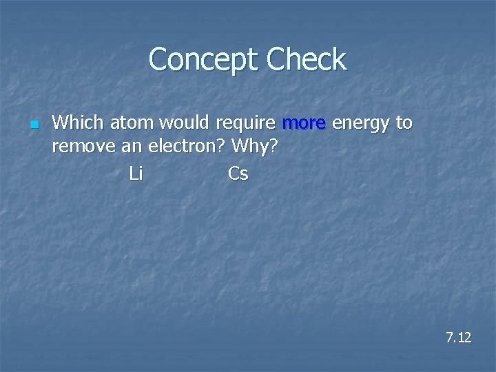 Concept Check n Which atom would require more energy to remove an electron? Why?
