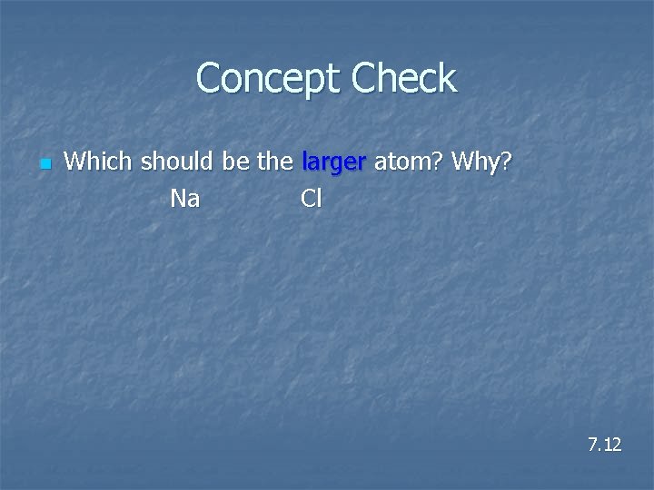 Concept Check n Which should be the larger atom? Why? Na Cl 7. 12