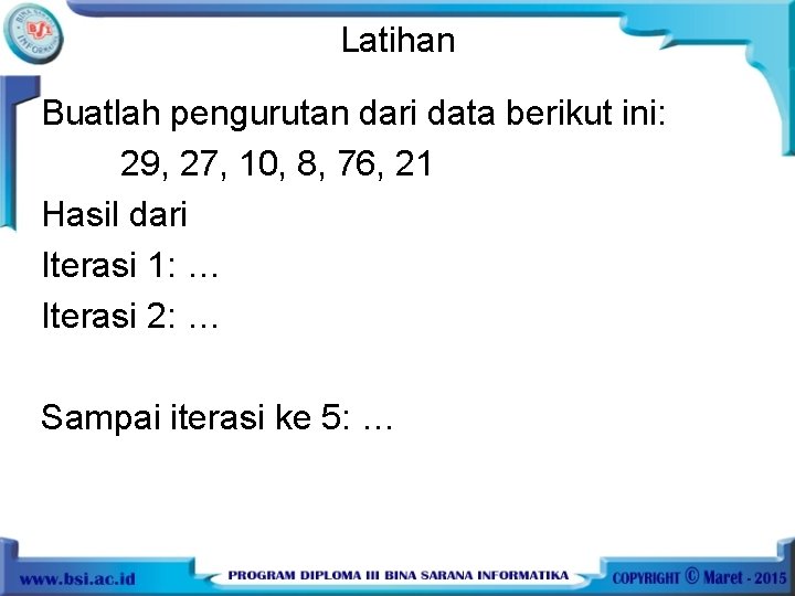 Latihan Buatlah pengurutan dari data berikut ini: 29, 27, 10, 8, 76, 21 Hasil