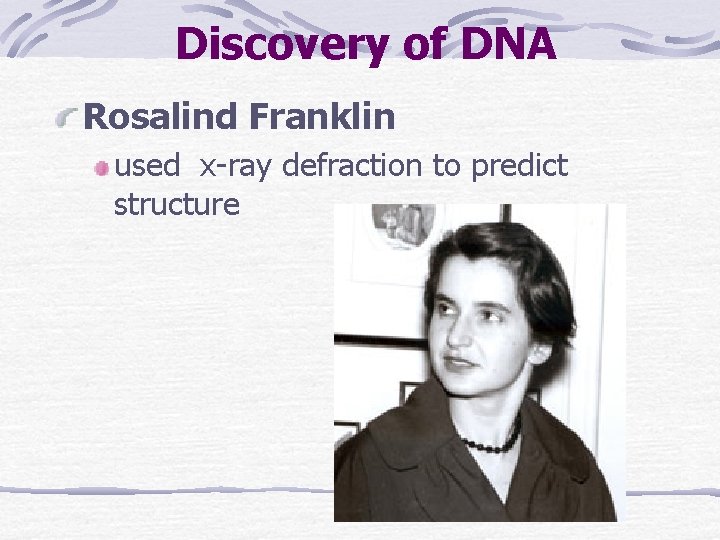 Discovery of DNA Rosalind Franklin used x-ray defraction to predict structure 