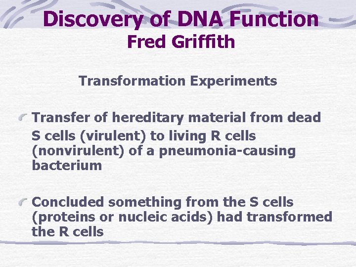 Discovery of DNA Function Fred Griffith Transformation Experiments Transfer of hereditary material from dead