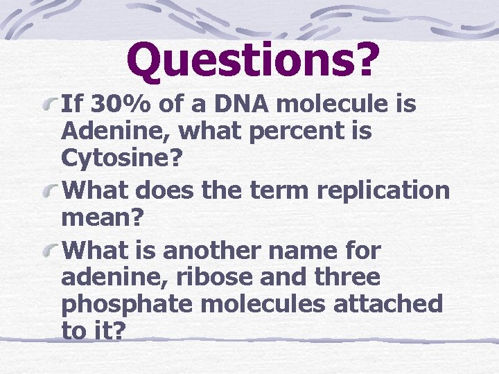 Questions? If 30% of a DNA molecule is Adenine, what percent is Cytosine? What