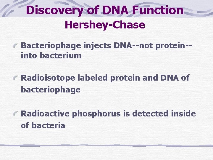 Discovery of DNA Function Hershey-Chase Bacteriophage injects DNA--not protein-into bacterium Radioisotope labeled protein and