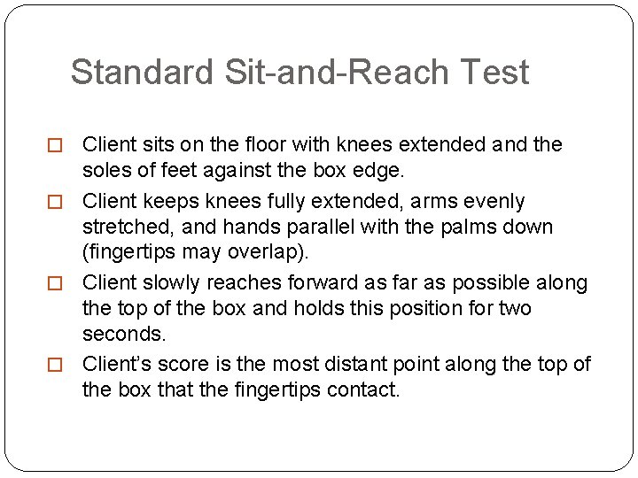 Standard Sit-and-Reach Test � Client sits on the floor with knees extended and the