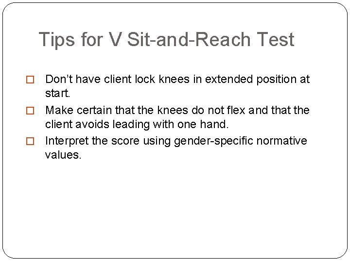 Tips for V Sit-and-Reach Test � Don’t have client lock knees in extended position