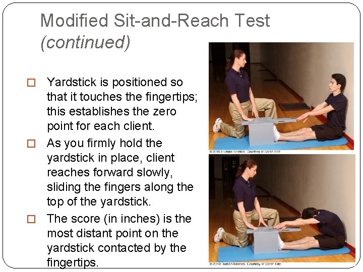 Modified Sit-and-Reach Test (continued) � Yardstick is positioned so that it touches the fingertips;