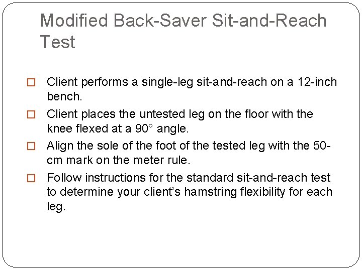 Modified Back-Saver Sit-and-Reach Test � Client performs a single-leg sit-and-reach on a 12 -inch