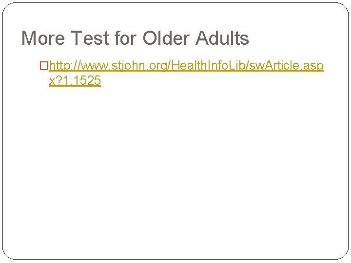 More Test for Older Adults �http: //www. stjohn. org/Health. Info. Lib/sw. Article. asp x?