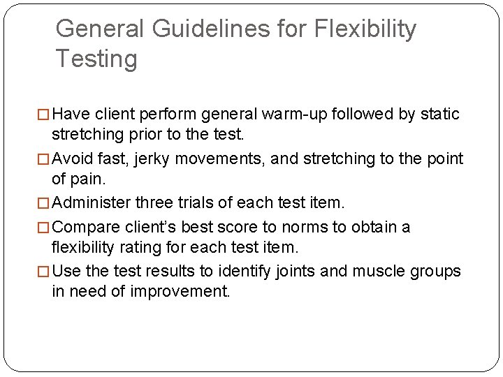 General Guidelines for Flexibility Testing � Have client perform general warm-up followed by static