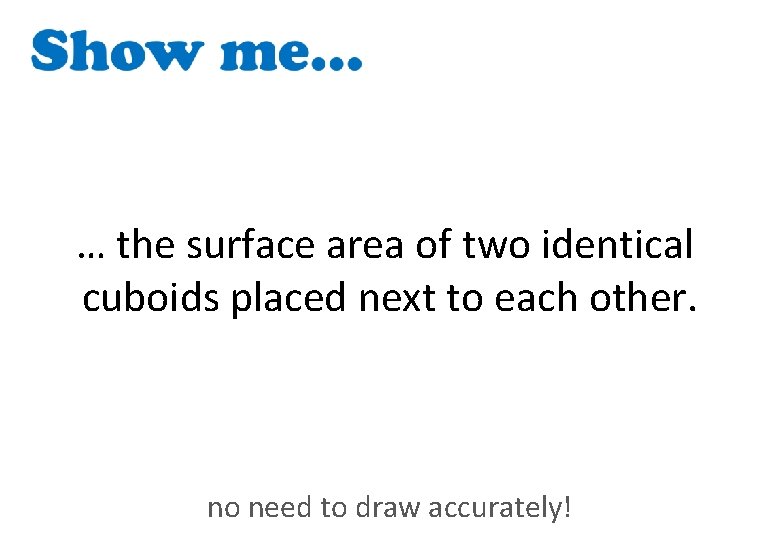 … the surface area of two identical cuboids placed next to each other. no