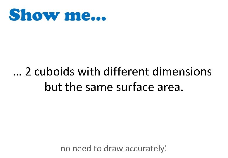 … 2 cuboids with different dimensions but the same surface area. no need to