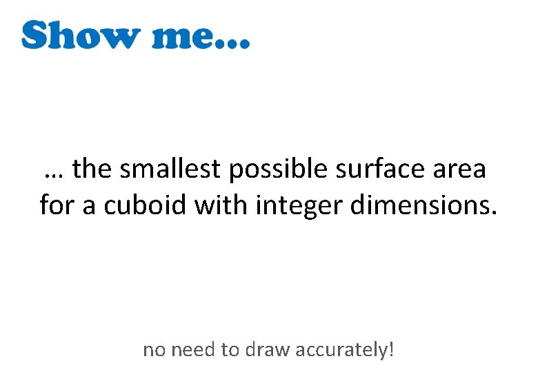 … the smallest possible surface area for a cuboid with integer dimensions. no need