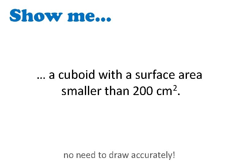 … a cuboid with a surface area smaller than 200 cm 2. no need