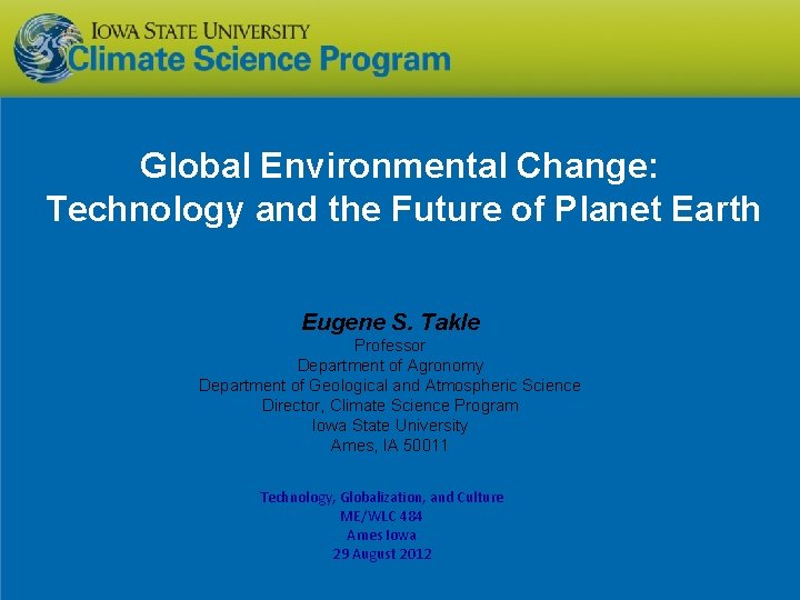 Global Environmental Change: Technology and the Future of Planet Earth Eugene S. Takle Professor