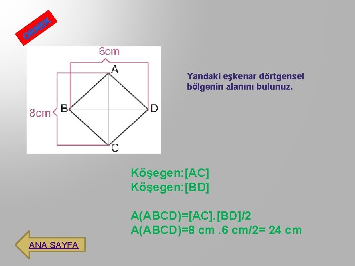 Yandaki eşkenar dörtgensel bölgenin alanını bulunuz. Köşegen: [AC] Köşegen: [BD] A(ABCD)=[AC]. [BD]/2 A(ABCD)=8 cm.