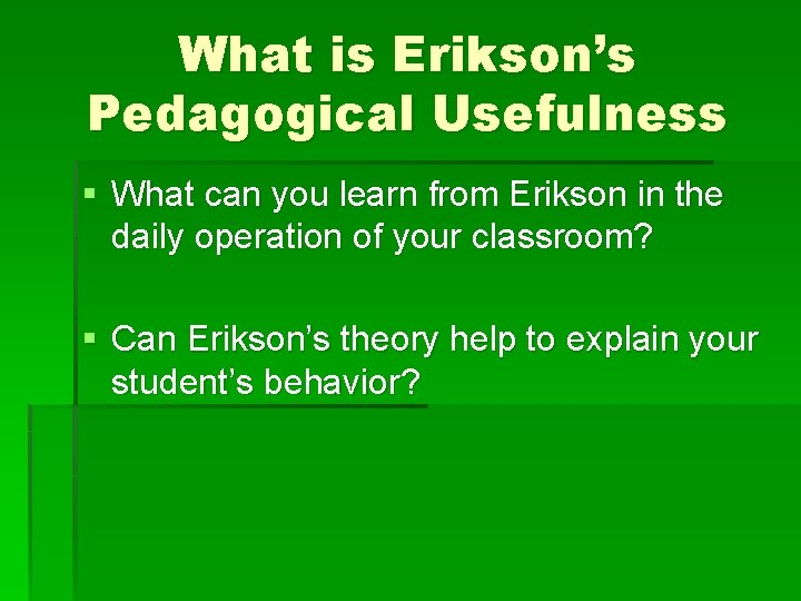 What is Erikson’s Pedagogical Usefulness § What can you learn from Erikson in the