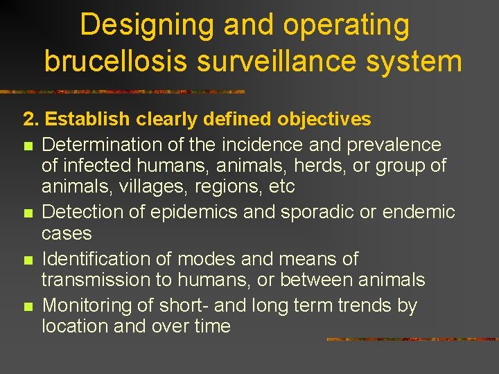 Designing and operating brucellosis surveillance system 2. Establish clearly defined objectives n Determination of