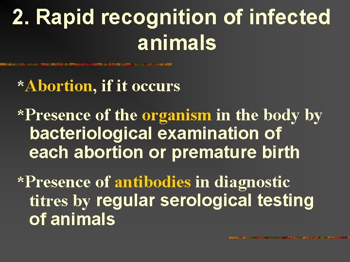 2. Rapid recognition of infected animals *Abortion, if it occurs *Presence of the organism