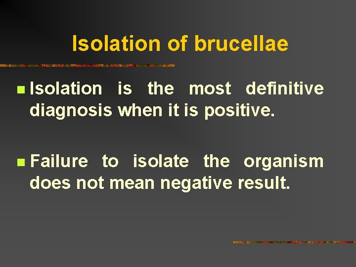 Isolation of brucellae n Isolation is the most definitive diagnosis when it is positive.