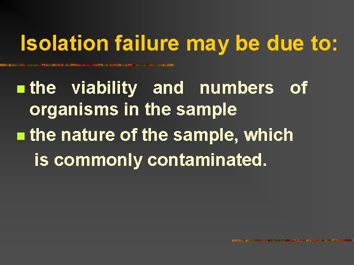 Isolation failure may be due to: the viability and numbers of organisms in the