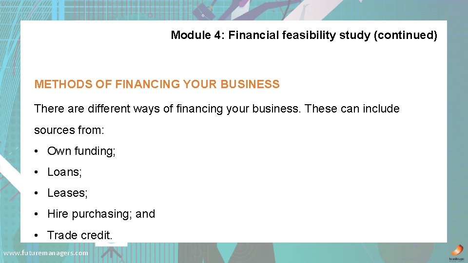 Module 4: Financial feasibility study (continued) METHODS OF FINANCING YOUR BUSINESS There are different