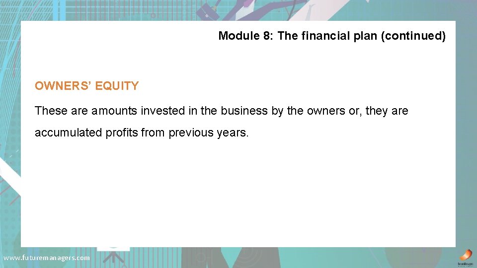 Module 8: The financial plan (continued) OWNERS’ EQUITY These are amounts invested in the