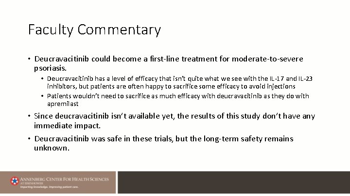 Faculty Commentary • Deucravacitinib could become a first-line treatment for moderate-to-severe psoriasis. • Deucravacitinib