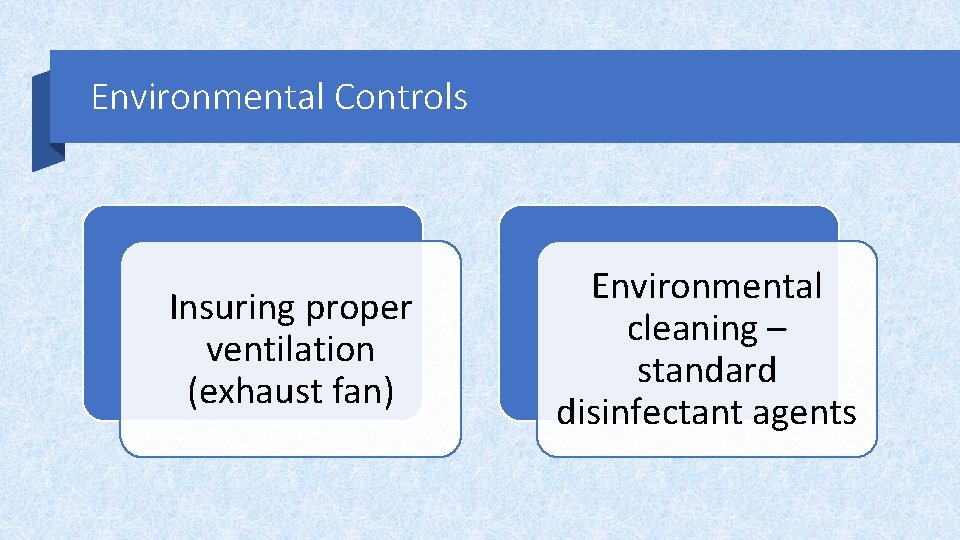 Environmental Controls Insuring proper ventilation (exhaust fan) Environmental cleaning – standard disinfectant agents 