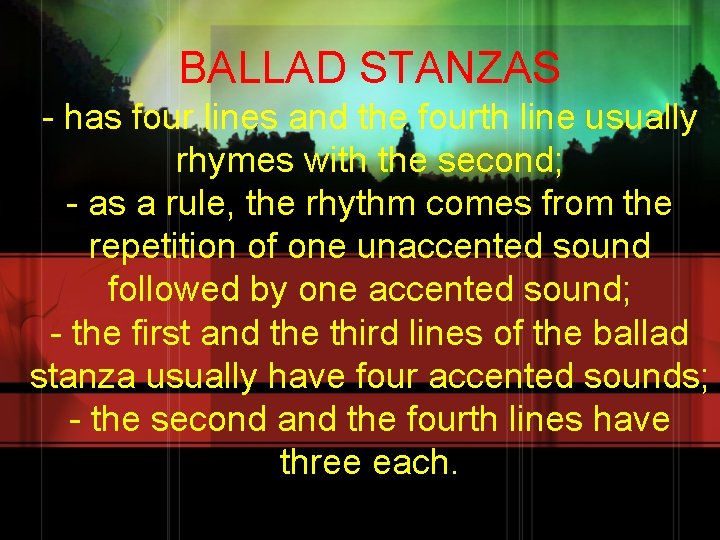 BALLAD STANZAS - has four lines and the fourth line usually rhymes with the