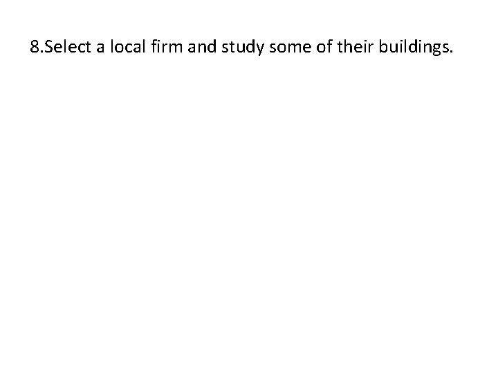 8. Select a local firm and study some of their buildings. 