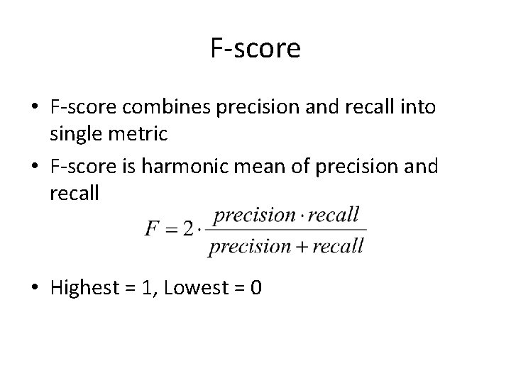 F-score • F-score combines precision and recall into single metric • F-score is harmonic