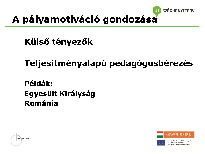 A pályamotiváció gondozása Külső tényezők Teljesítményalapú pedagógusbérezés Példák: Egyesült Királyság Románia 