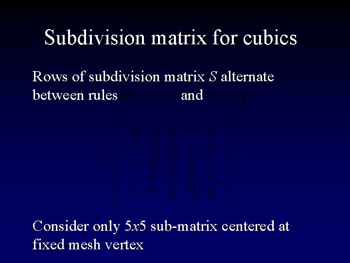 Subdivision matrix for cubics Rows of subdivision matrix S alternate between rules and Consider