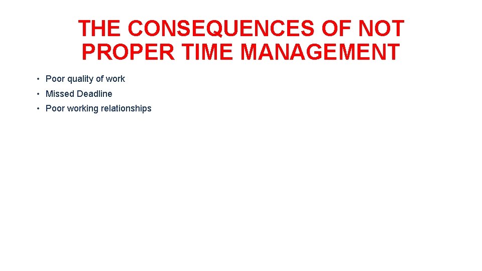 THE CONSEQUENCES OF NOT PROPER TIME MANAGEMENT • Poor quality of work • Missed