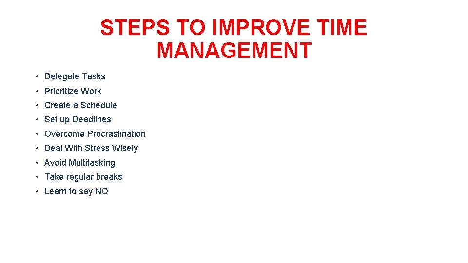 STEPS TO IMPROVE TIME MANAGEMENT • Delegate Tasks • Prioritize Work • Create a