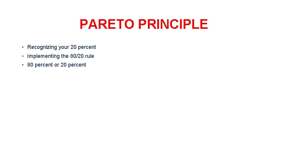 PARETO PRINCIPLE • Recognizing your 20 percent • Implementing the 80/20 rule • 80