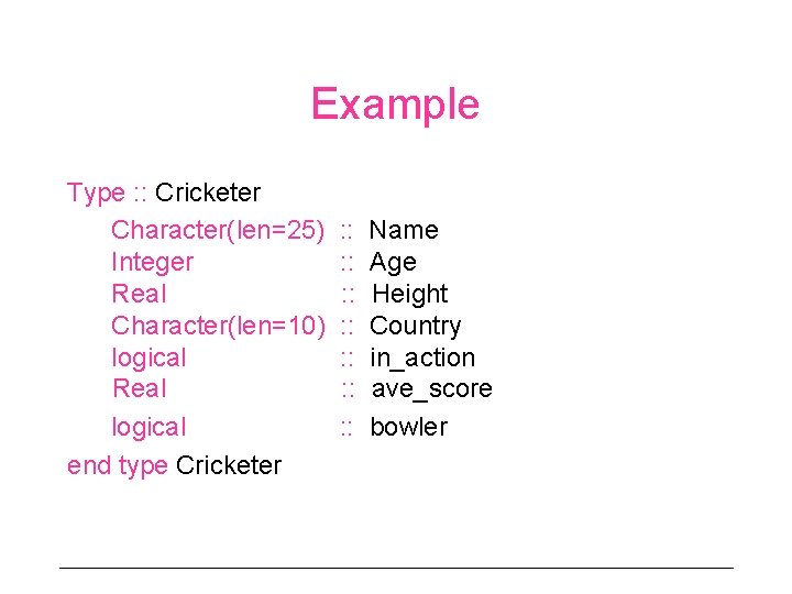 Example Type : : Cricketer Character(len=25) Integer Real Character(len=10) logical Real logical end type Example Type : : Cricketer Character(len=25) Integer Real Character(len=10) logical Real logical end type