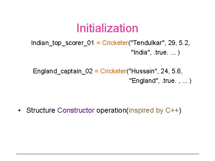 Initialization Indian_top_scorer_01 = Cricketer("Tendulkar", 29, 5. 2, "India", . true. . ) England_captain_02 = Initialization Indian_top_scorer_01 = Cricketer("Tendulkar", 29, 5. 2, "India", . true. . ) England_captain_02 =