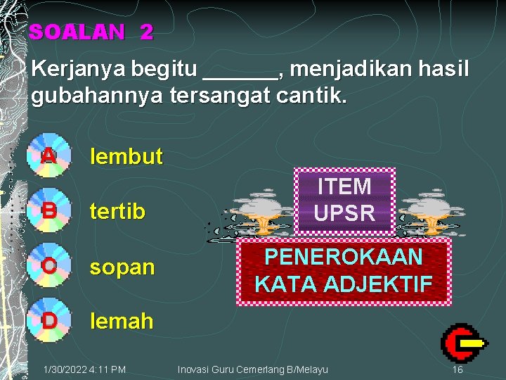 SOALAN 2 Kerjanya begitu ______, menjadikan hasil gubahannya tersangat cantik. A lembut B tertib