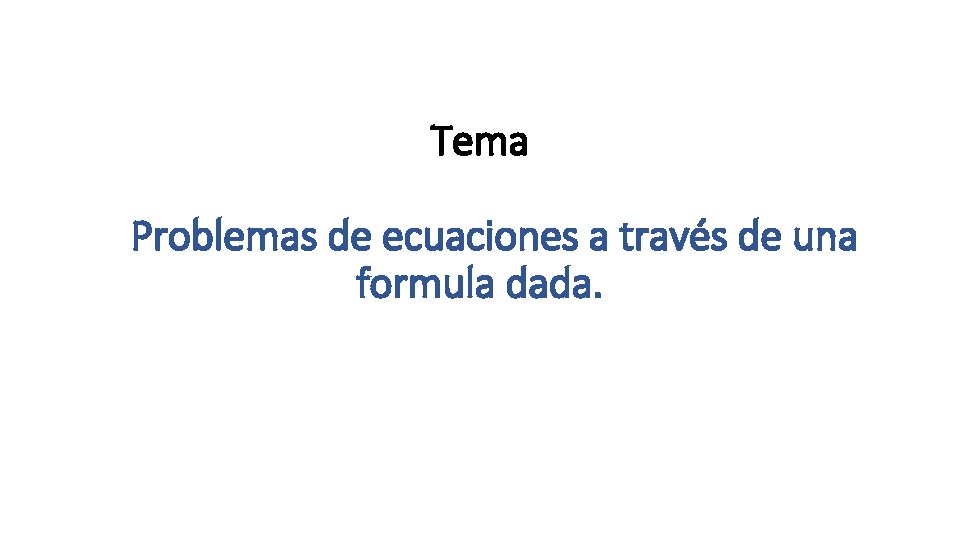 Tema Problemas de ecuaciones a través de una formula dada. Tema Problemas de ecuaciones a través de una formula dada.