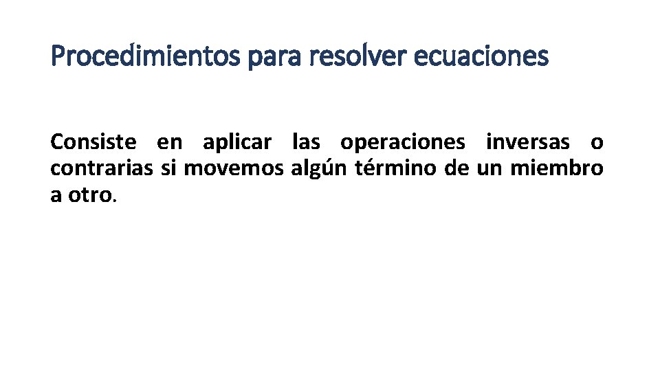 Procedimientos para resolver ecuaciones Consiste en aplicar las operaciones inversas o contrarias si movemos Procedimientos para resolver ecuaciones Consiste en aplicar las operaciones inversas o contrarias si movemos